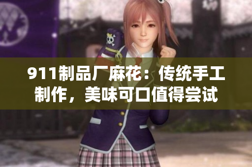 911制品厂麻花：传统手工制作，美味可口值得尝试