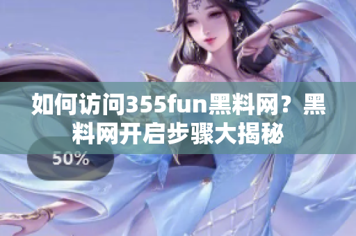 如何访问355fun黑料网？黑料网开启步骤大揭秘