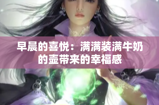 早晨的喜悦：满满装满牛奶的壶带来的幸福感