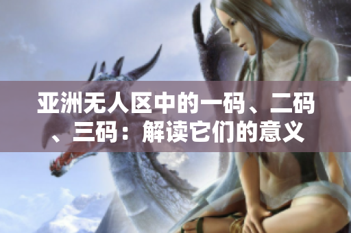 亚洲无人区中的一码、二码、三码：解读它们的意义