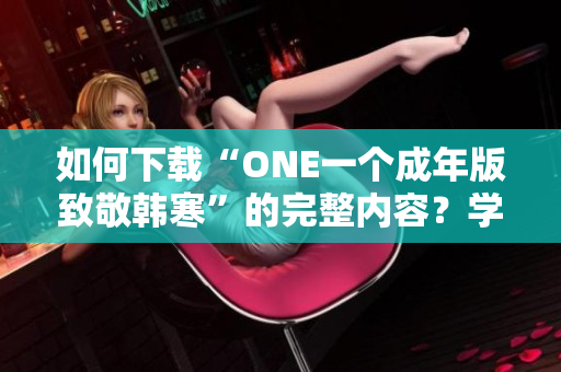如何下载“ONE一个成年版致敬韩寒”的完整内容？学习如何获取这本书