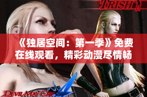 《独居空间：第一季》免费在线观看，精彩动漫尽情畅享