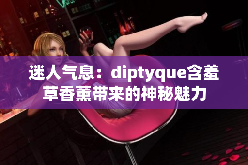 迷人气息：diptyque含羞草香薰带来的神秘魅力
