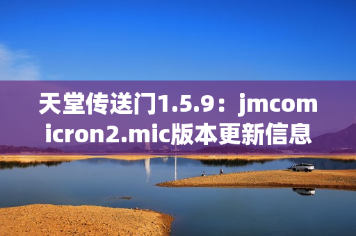 天堂传送门1.5.9：jmcomicron2.mic版本更新信息
