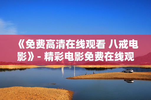 《免费高清在线观看 八戒电影》- 精彩电影免费在线观看