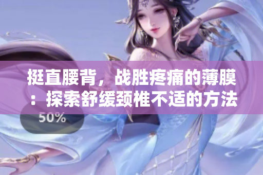挺直腰背，战胜疼痛的薄膜：探索舒缓颈椎不适的方法