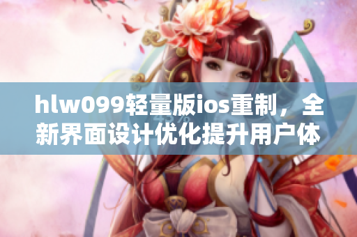 hlw099轻量版ios重制，全新界面设计优化提升用户体验