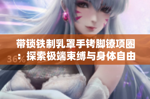 带锁铁制乳罩手铐脚镣项圈：探索极端束缚与身体自由之间的关系  