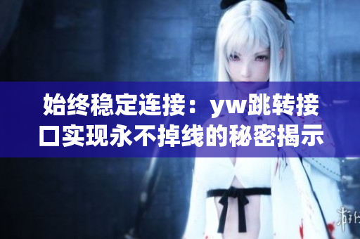 始终稳定连接：yw跳转接口实现永不掉线的秘密揭示