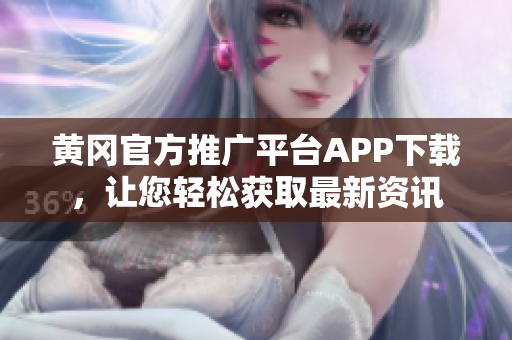黄冈官方推广平台APP下载，让您轻松获取最新资讯