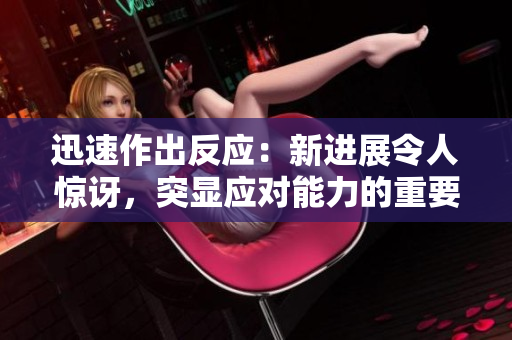 迅速作出反应：新进展令人惊讶，突显应对能力的重要性