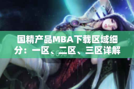 国精产品MBA下载区域细分：一区、二区、三区详解