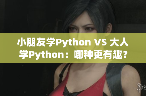 小朋友学Python VS 大人学Python：哪种更有趣？