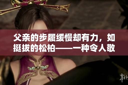 父亲的步履缓慢却有力，如挺拔的松柏——一种令人敬畏的力量