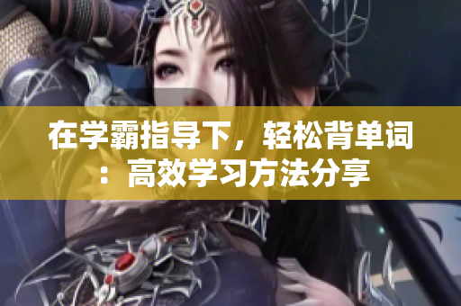 在学霸指导下，轻松背单词：高效学习方法分享