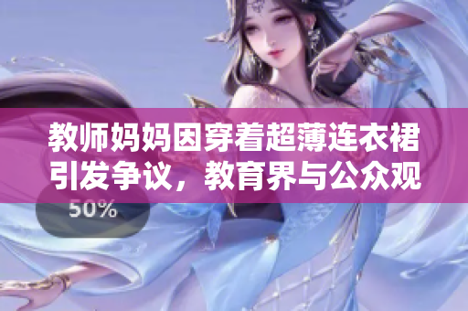 教师妈妈因穿着超薄连衣裙引发争议，教育界与公众观点大不同