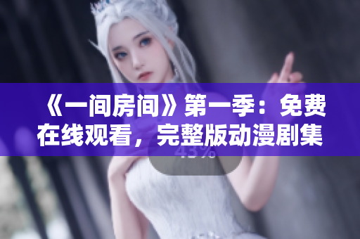 《一间房间》第一季：免费在线观看，完整版动漫剧集随时追！