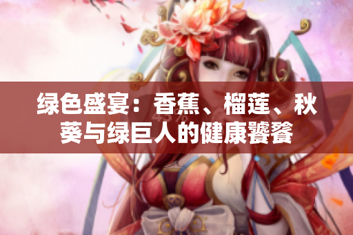 绿色盛宴：香蕉、榴莲、秋葵与绿巨人的健康饕餮