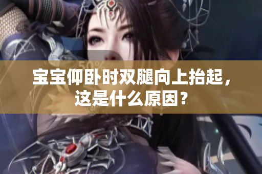 宝宝仰卧时双腿向上抬起，这是什么原因？