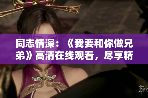 同志情深：《我要和你做兄弟》高清在线观看，尽享精彩兄弟情！