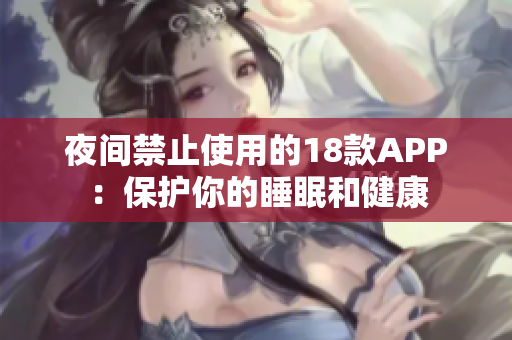 夜间禁止使用的18款APP：保护你的睡眠和健康