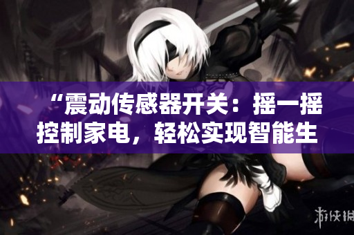 “震动传感器开关：摇一摇控制家电，轻松实现智能生活”
