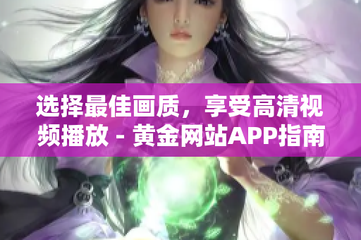 选择最佳画质，享受高清视频播放 - 黄金网站APP指南