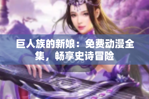 巨人族的新娘：免费动漫全集，畅享史诗冒险