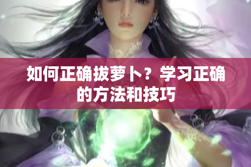 如何正确拔萝卜？学习正确的方法和技巧