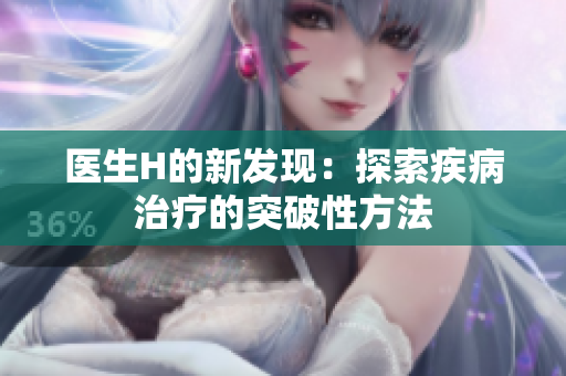 医生H的新发现：探索疾病治疗的突破性方法