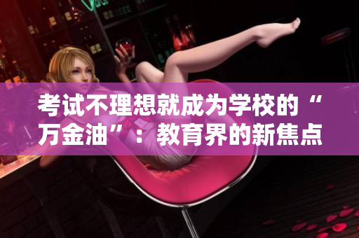 考试不理想就成为学校的“万金油”：教育界的新焦点