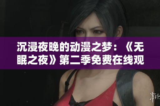 沉浸夜晚的动漫之梦：《无眠之夜》第二季免费在线观看