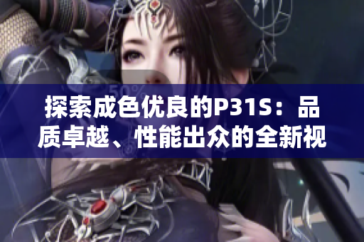 探索成色优良的P31S：品质卓越、性能出众的全新视角
