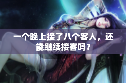 一个晚上接了八个客人，还能继续接客吗？