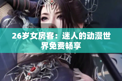 26岁女房客：迷人的动漫世界免费畅享