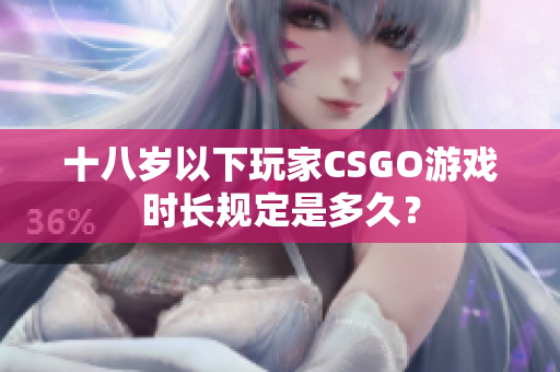 十八岁以下玩家CSGO游戏时长规定是多久？