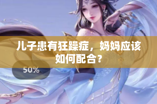 儿子患有狂躁症，妈妈应该如何配合？