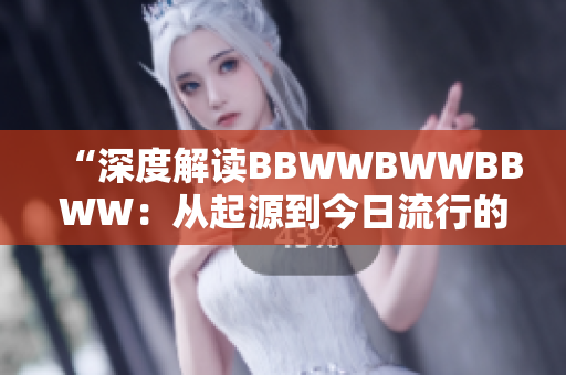 “深度解读BBWWBWWBBWW：从起源到今日流行的音乐风格之旅”