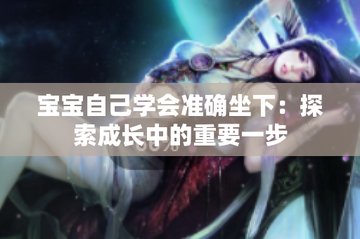 宝宝自己学会准确坐下：探索成长中的重要一步