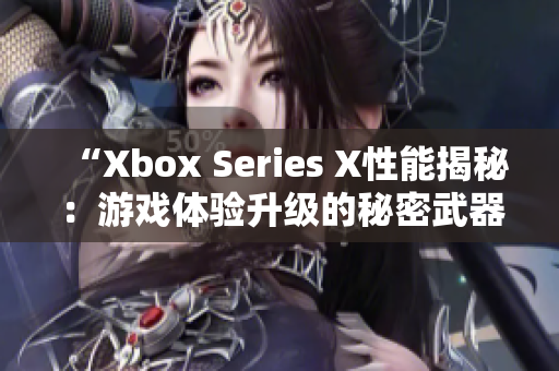 “Xbox Series X性能揭秘：游戏体验升级的秘密武器”