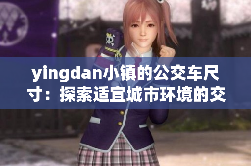 yingdan小镇的公交车尺寸：探索适宜城市环境的交通解决方案
