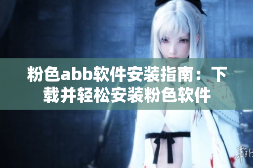 粉色abb软件安装指南：下载并轻松安装粉色软件