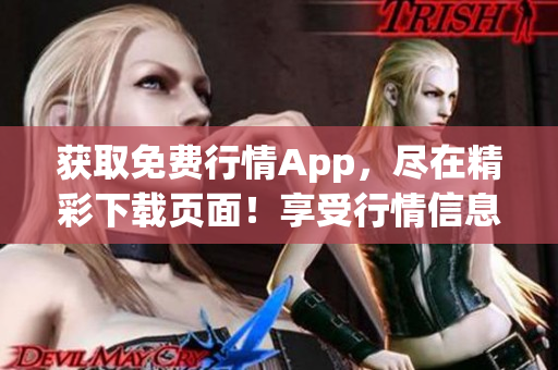获取免费行情App，尽在精彩下载页面！享受行情信息，尽在掌握之中！