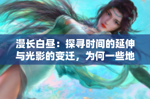 漫长白昼：探寻时间的延伸与光影的变迁，为何一些地区的日照时间格外持久