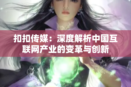 扣扣传媒：深度解析中国互联网产业的变革与创新