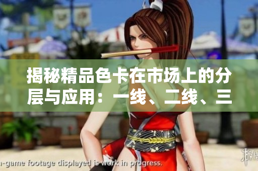 揭秘精品色卡在市场上的分层与应用：一线、二线、三线的对比与解析