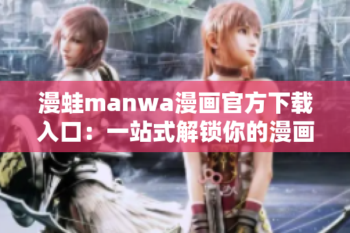 漫蛙manwa漫画官方下载入口：一站式解锁你的漫画世界！