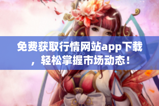 免费获取行情网站app下载，轻松掌握市场动态！