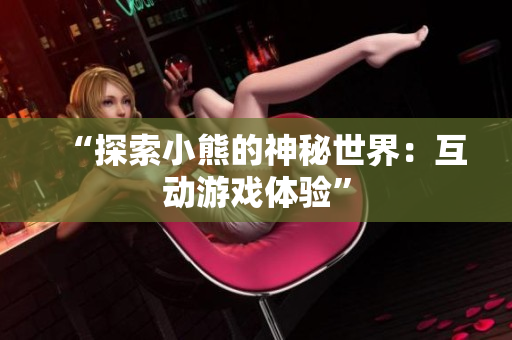 “探索小熊的神秘世界：互动游戏体验”