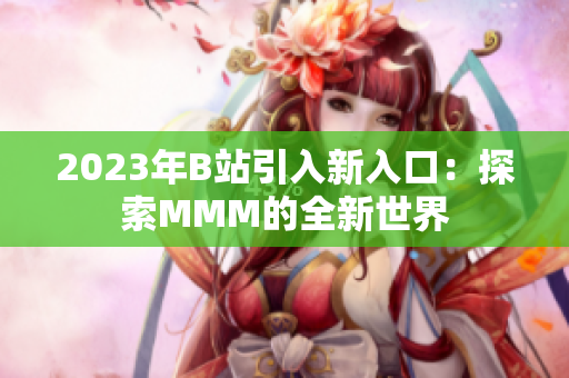 2023年B站引入新入口：探索MMM的全新世界